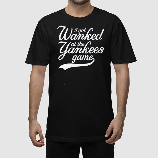 I Got Wanked At The Yankees Game Shirt