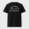 I Just Want To Sell Out My Funeral Shirt