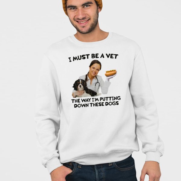 I Must Be A Vet The Way I’m Putting Down These Dogs Shirt