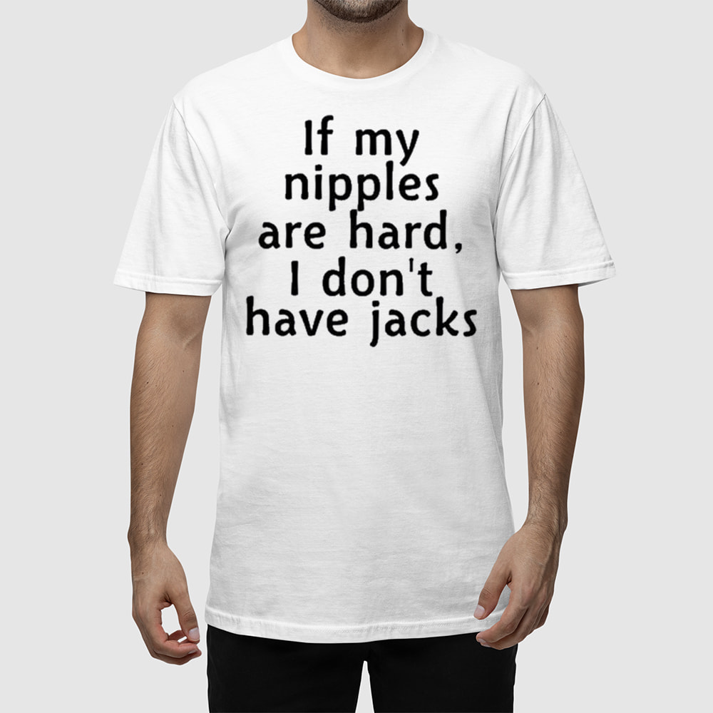 If My Nipples Are Hard I Don't Have Jacks Shirt If My Nipples Are Hard I Don't Have Jacks Shirt