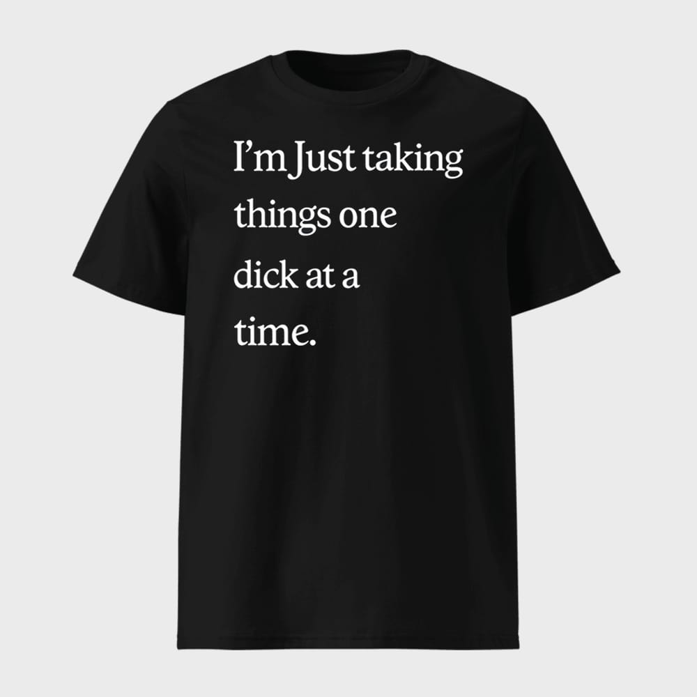 Im Just Taking Things One Dick At A Time Shirt 1 I'm Just Taking Things One Dick At A Time Shirt