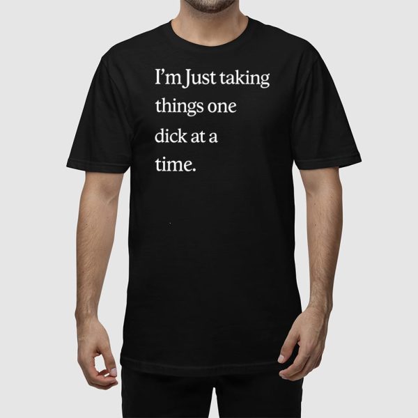 I’m Just Taking Things One Dick At A Time Shirt