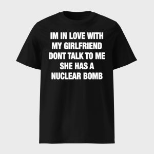 Im In Love With My Girlfriend Dont Talk Tο Μe She Has A Nuclear Bomb Shirt