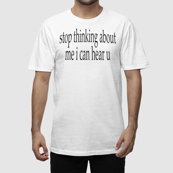 Stop Thinking About Me I Can Hear U Shirt