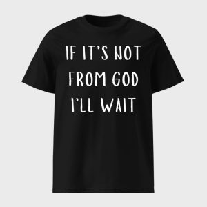 If It's Not From God I'll Wait Shirt