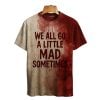We All Go A Little Mad Sometimes Blood Art Print Printed T-shirt
