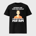 Without The Hair And Makeup You're A Five Ma'am Shirt