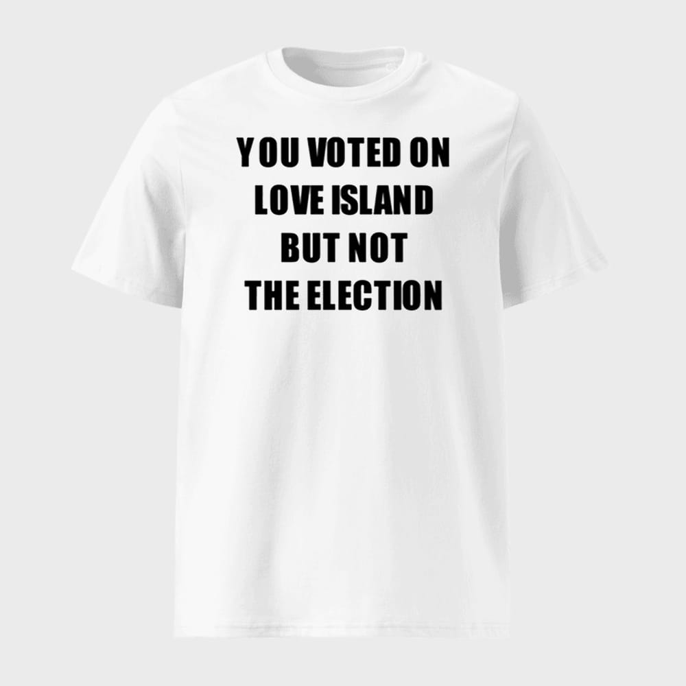 You Voted On Love Island But Not The Election Shirt 1 You Voted On Love Island But Not The Election Shirt