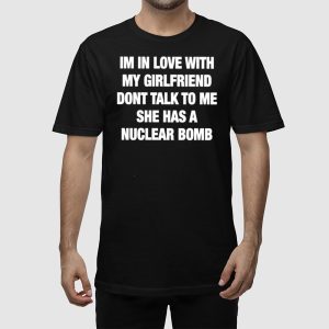 Im In Love With My Girlfriend Dont Talk Tο Μe She Has A Nuclear Bomb Shirt