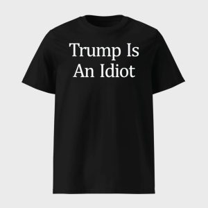 Trump Is An Idiot Shirt