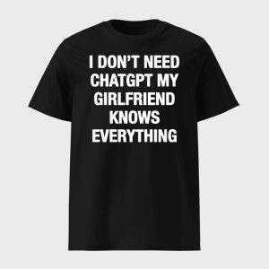 I Don’t Need Chatgpt My Girlfriend Knows Everything Shirt