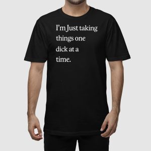 Im Just Taking Things One Dick At A Time Shirt 2