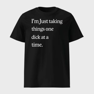 Im Just Taking Things One Dick At A Time Shirt 1