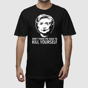 Hillary Clinton Dont Make Me Have To Kill Yourself Shirt 2