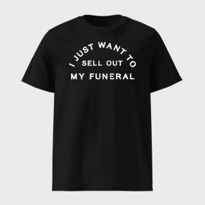 I Just Want To Sell Out My Funeral Shirt 1