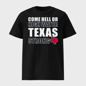 Come Hell Or High Water Texas Strong Shirt