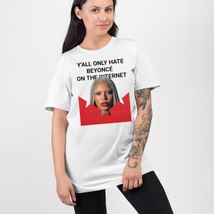 Y'all Only Hate Beyonce On The Internet Shirt