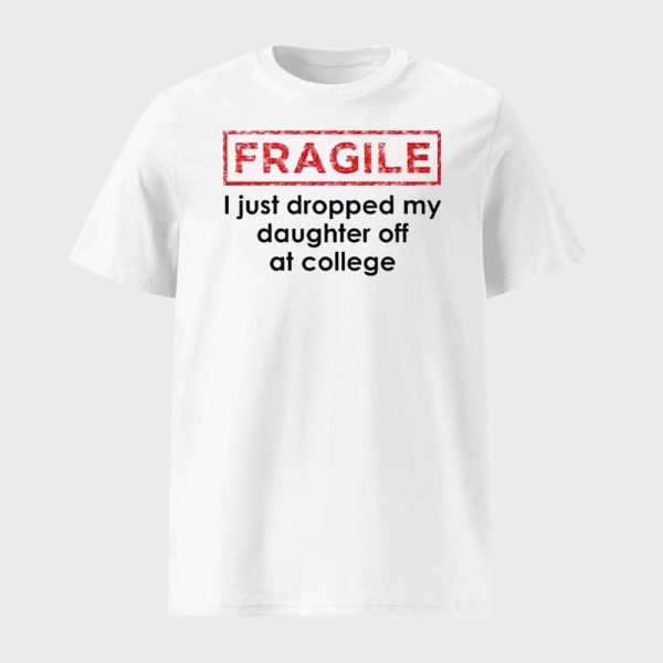 Fragile I Just Dropped My Daughter Off At College Shirt
