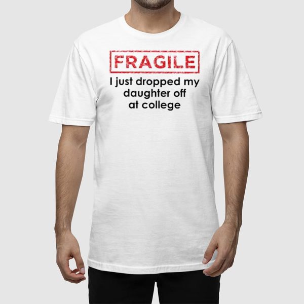 Fragile I Just Dropped My Daughter Off At College Shirt