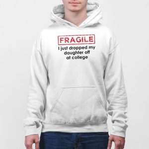 Fragile I Just Dropped My Daughter Off At College Shirt 5