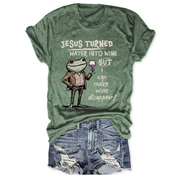 Jesus Turned Water Into Wine But I Can Make Wine Disappear Tee