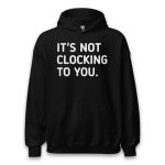 Justin Bieber It's Not Clocking To You Hoodie