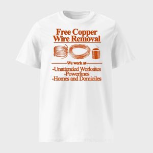 Free Copper Wire Removal We Work At Unattended Worksites Powerlines Homes And Domiciles Shirt 1