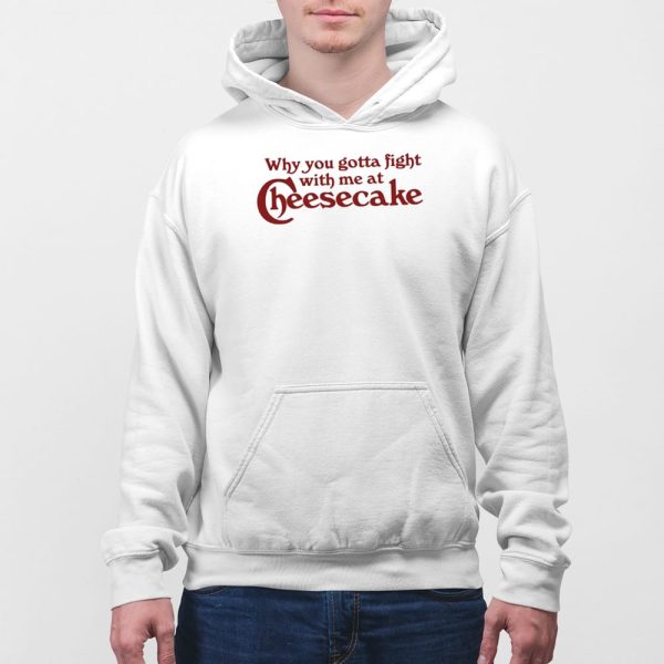 Why You Gotta Fight With Me At Cheesecake Shirt