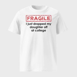 Fragile I Just Dropped My Daughter Off At College Shirt 1