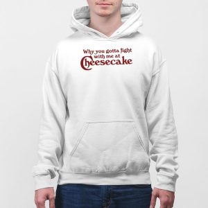 Why You Gotta Fight With Me At Cheesecake Shirt 5