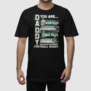 Daddy Eagles You Are Jason Kelce Brian Dawkins Nick Foles Reggie White Shirt 2