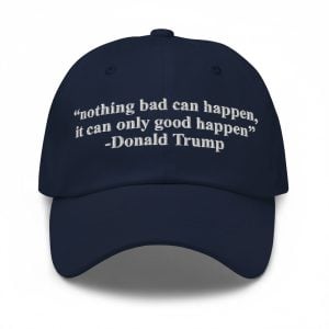 Trump Nothing Bad Can Happen It Can Only Good Happen Hat