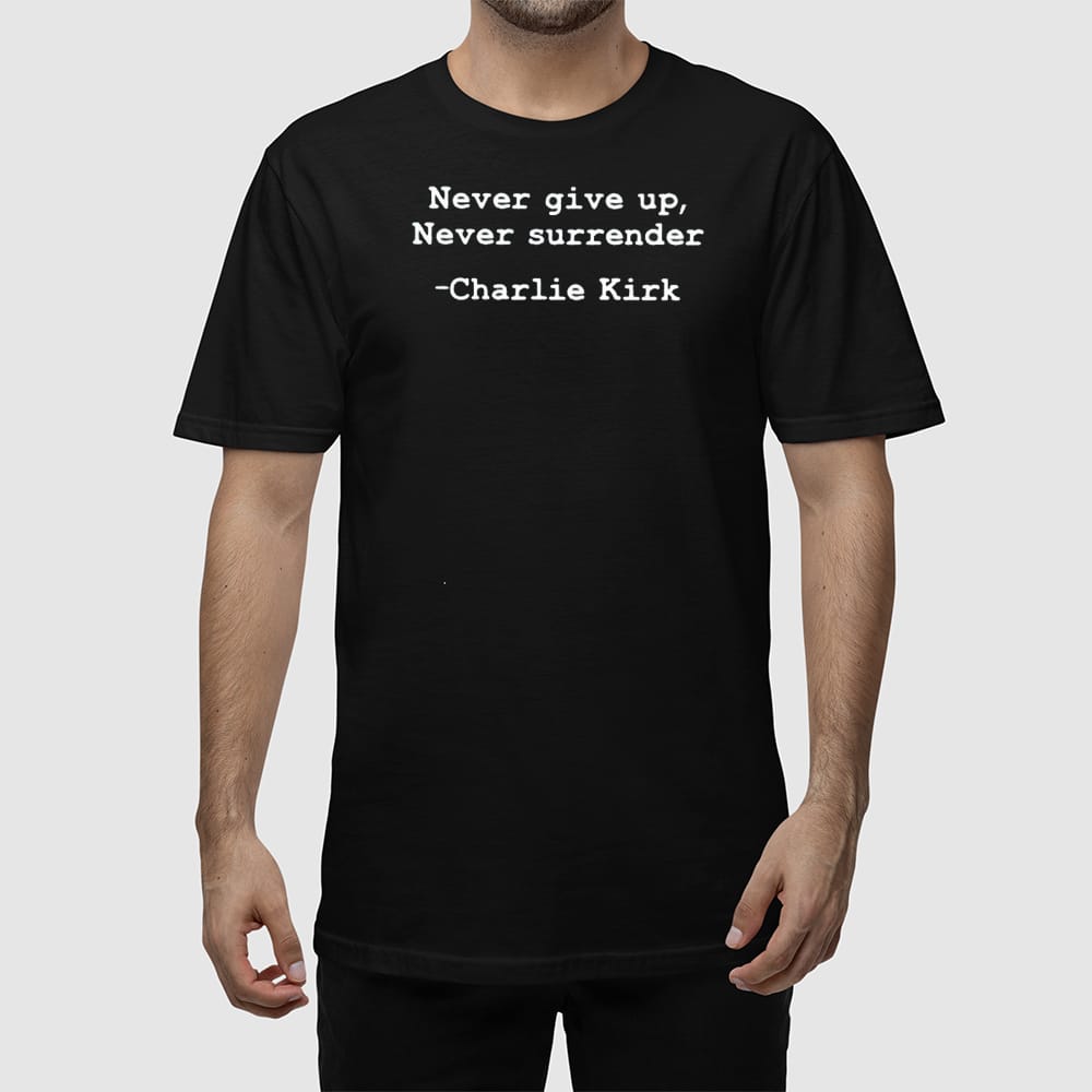 Charlie Kirk Never Give Up Never Surrender Shirt Charlie Kirk Never Give Up Never Surrender Shirt