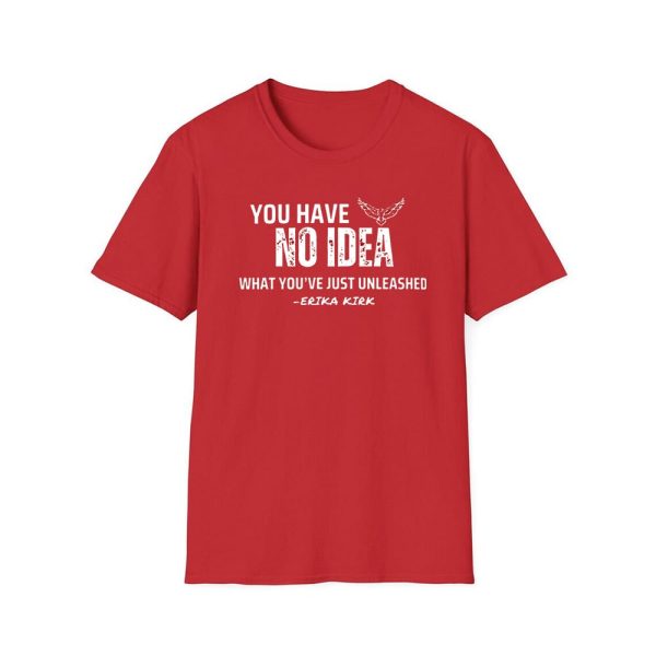 Charlie Kirk You Have No Idea What You’ve Just Unleashed Shirt