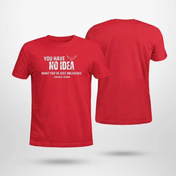 Charlie Kirk You Have No Idea What You’ve Just Unleashed Shirt