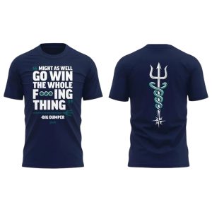 Mariners Might As Well Go Win The Whole Fucking Thing Big Dumper Shirt