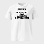 Join Us We Fight For A Clean Government Shirt