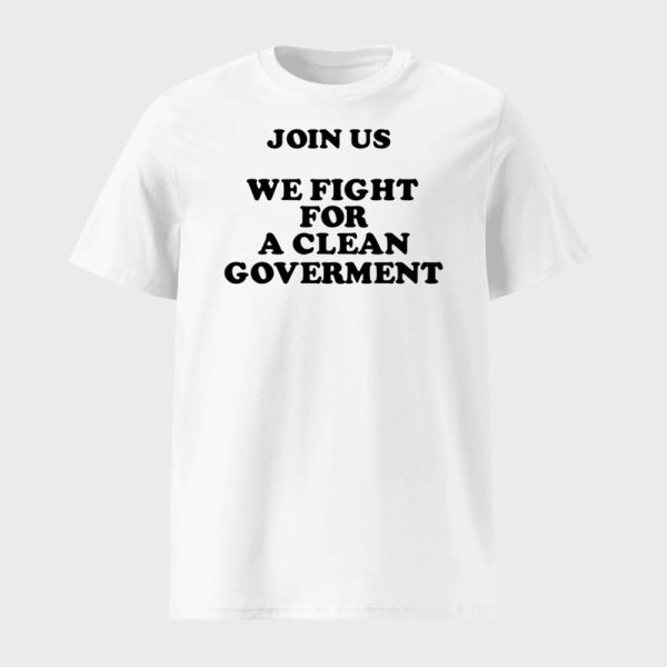 Join Us We Fight For A Clean Government Shirt