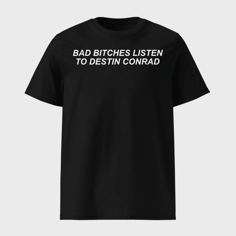 Lara Raj Bad Bitches Listen to Destin Conrad Shirt 1 Lara Raj Bad Bitches Listen to Destin Conrad Shirt