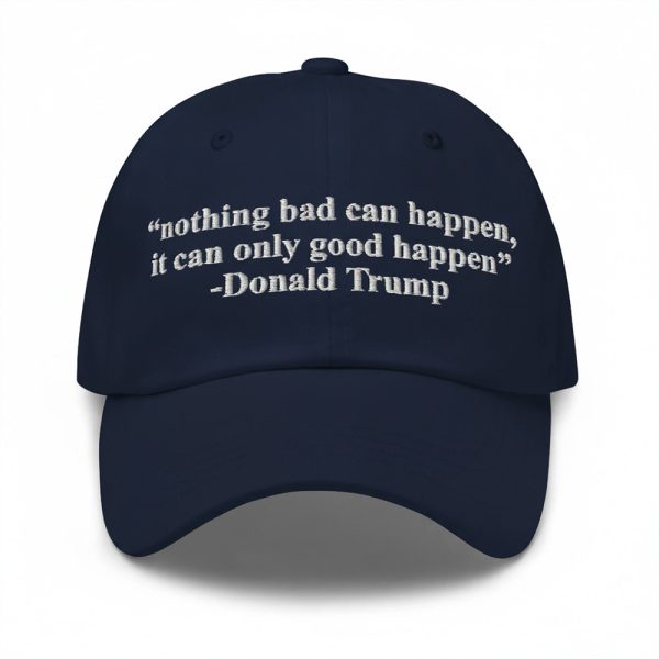 Trump Nothing Bad Can Happen It Can Only Good Happen Hat