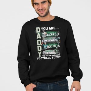Daddy Eagles You Are Jason Kelce Brian Dawkins Nick Foles Reggie White Shirt 3
