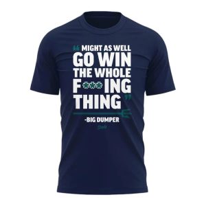 Mariners Might As Well Go Win The Whole Fucking Thing Big Dumper Shirt1