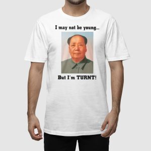 I May Not Be Young But I'm Turnt Mao Shirt 1 I May Not Be Young But I'm Turnt Mao Shirt