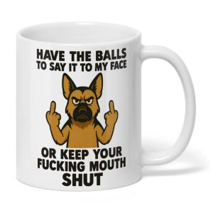 Have The Balls To Say It To My Face Or Keep You Fucking Mouth Shut Mug2