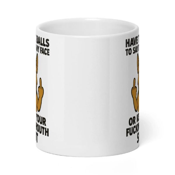 Have The Balls To Say It To My Face Or Keep You Fucking Mouth Shut Mug