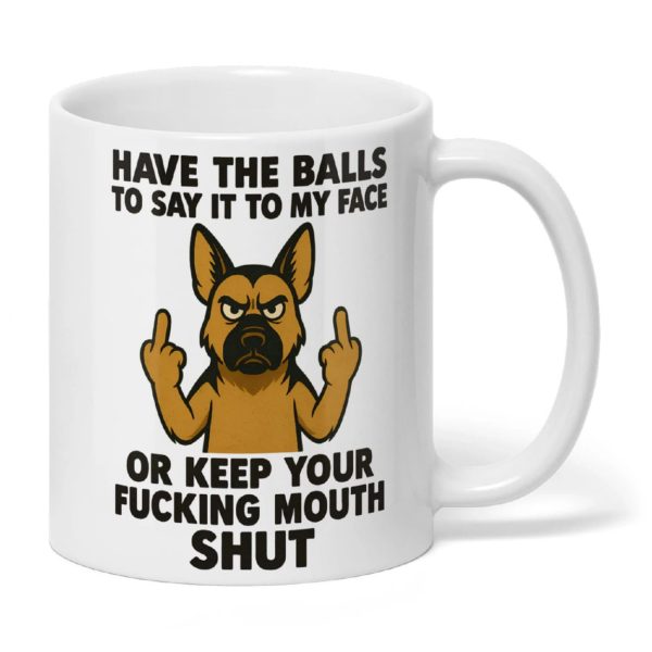 Have The Balls To Say It To My Face Or Keep You Fucking Mouth Shut Mug