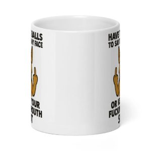 Have The Balls To Say It To My Face Or Keep You Fucking Mouth Shut Mug1