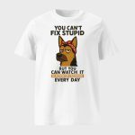 You Can't Fix Stupid German Shepherd Shirt