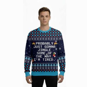 Probably Just Gonna Jingle Some Of The Way Im Tired Ugly Christmas Sweater1