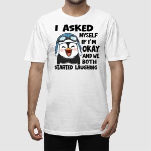 I Asked Myself If Im Okay And We Both Started Laughing Penguin Shirt 3